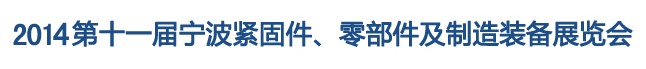 2014第11屆寧波緊固件、零部件及制造裝備展覽會(huì)