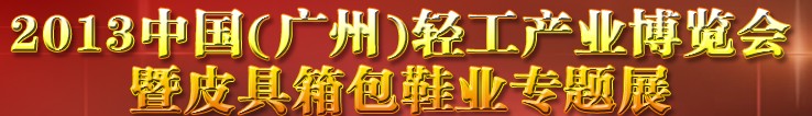 2013中國（廣州）輕工產(chǎn)業(yè)博覽會暨皮具、箱包、鞋業(yè)出口商品交易會