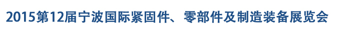 2015第12屆寧波緊固件、零部件及制造裝備展覽會(huì)