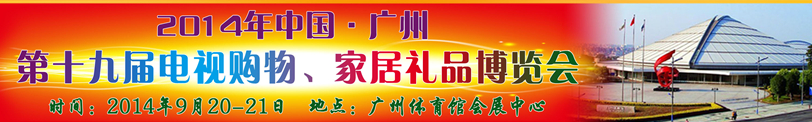 2014中國(guó)廣州第十九屆電視購(gòu)物、家居禮品博覽會(huì)
