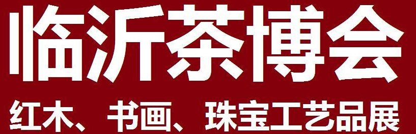 2014第四屆中國（臨沂）茶文化博覽會暨紅木家具、書畫、珠寶工藝品展<br>2014第五屆中國（臨沂）商博會---專題展