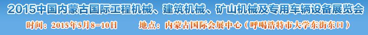 2015第四屆中國(guó)內(nèi)蒙古國(guó)際工程機(jī)械、建筑機(jī)械、礦山機(jī)械及專用車輛設(shè)備展覽會(huì)
