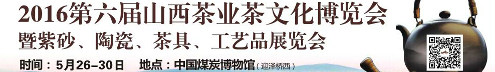 2016第六屆山西茶業(yè)茶文化博覽會暨紫砂、陶瓷、茶具、工藝品展覽會